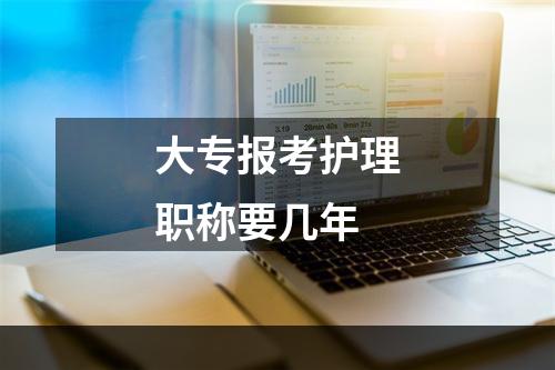 大专报考护理职称要几年