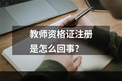 教师资格证注册是怎么回事?