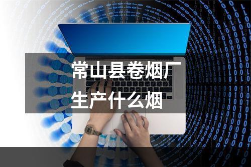 常山县卷烟厂生产什么烟