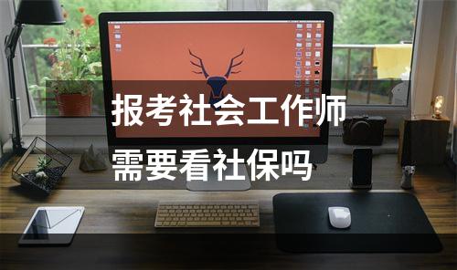 报考社会工作师需要看社保吗