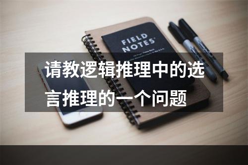 请教逻辑推理中的选言推理的一个问题