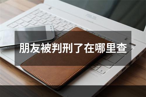 朋友被判刑了在哪里查