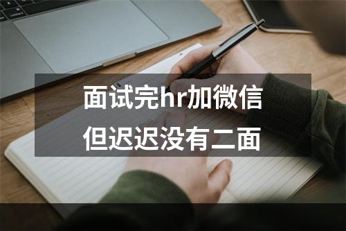面试完hr加微信但迟迟没有二面