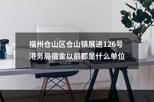 福州仓山区仓山镇展进126号港务局宿舍以前都是什么单位