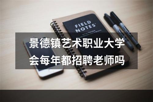 景德镇艺术职业大学会每年都招聘老师吗