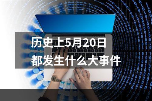 历史上5月20日都发生什么大事件