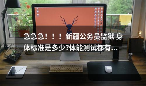 急急急！！！新疆公务员监狱 身体标准是多少?体能测试都有什么内容？