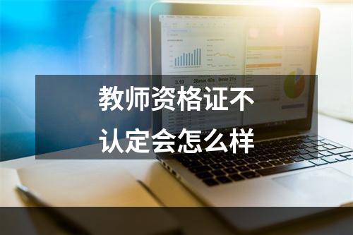 教师资格证不认定会怎么样