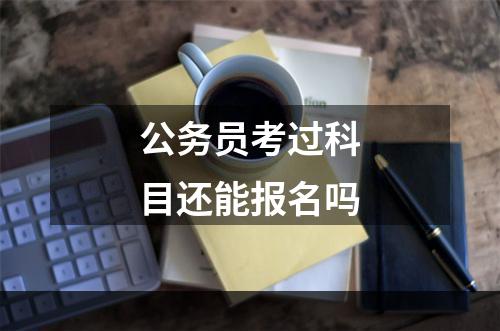 公务员考过科目还能报名吗