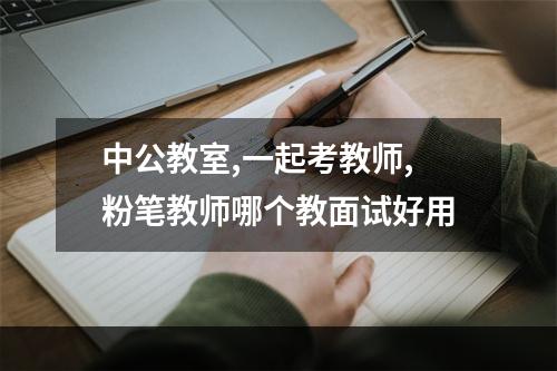 中公教室,一起考教师,粉笔教师哪个教面试好用