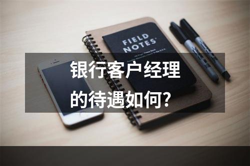 银行客户经理的待遇如何?