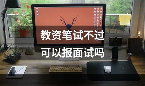 教资笔试不过可以报面试吗