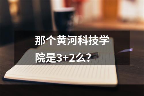 那个黄河科技学院是3+2么？