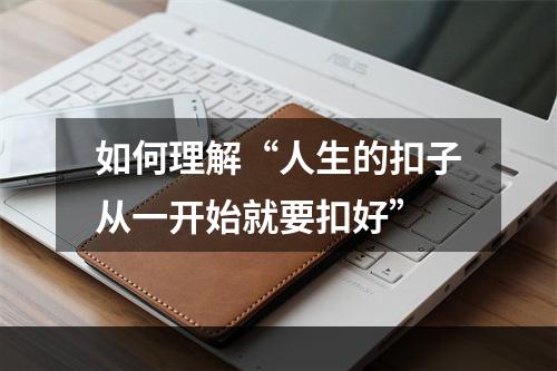 如何理解“人生的扣子从一开始就要扣好”