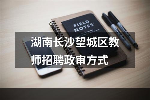 湖南长沙望城区教师招聘政审方式