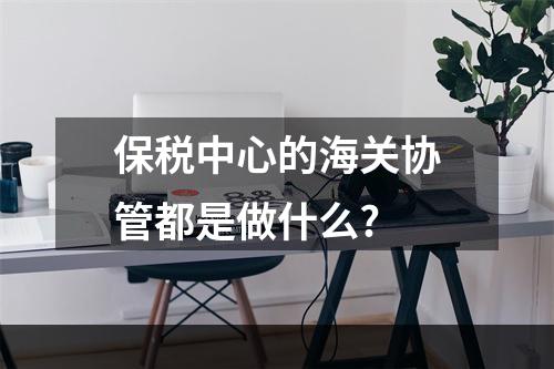 保税中心的海关协管都是做什么?