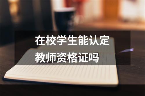 在校学生能认定教师资格证吗
