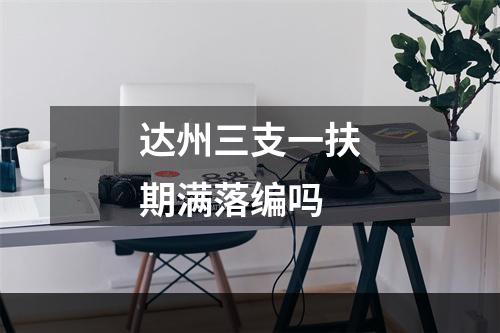 达州三支一扶期满落编吗