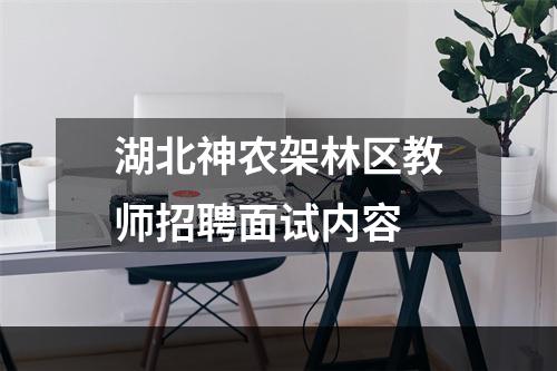 湖北神农架林区教师招聘面试内容
