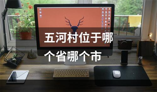 五河村位于哪个省哪个市