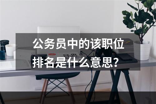 公务员中的该职位排名是什么意思？