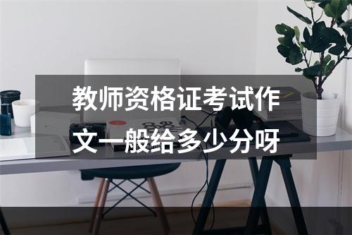 教师资格证考试作文一般给多少分呀