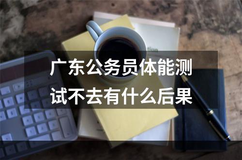 广东公务员体能测试不去有什么后果