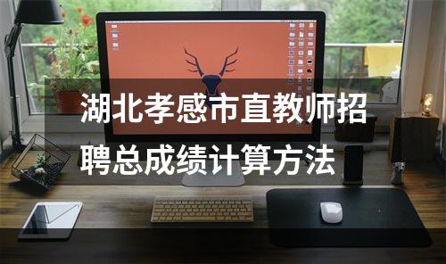 湖北孝感市直教师招聘总成绩计算方法