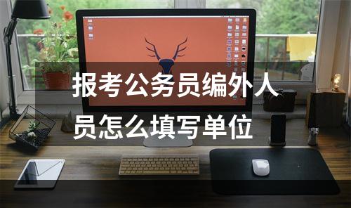 报考公务员编外人员怎么填写单位