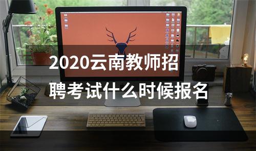 2020云南教师招聘考试什么时候报名
