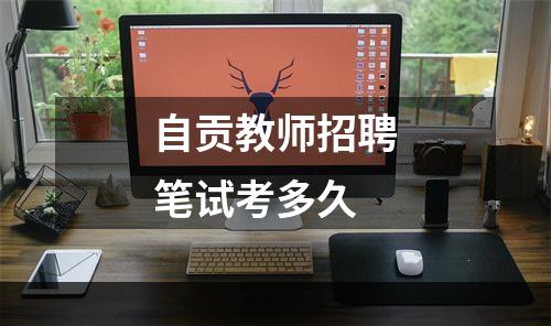 自贡教师招聘笔试考多久