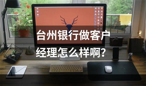 台州银行做客户经理怎么样啊？