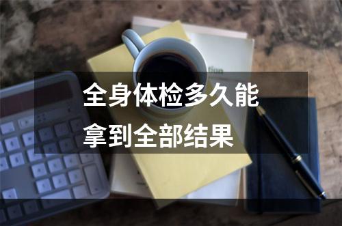 全身体检多久能拿到全部结果