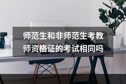 师范生和非师范生考教师资格证的考试相同吗
