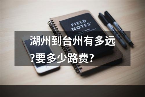 湖州到台州有多远?要多少路费?