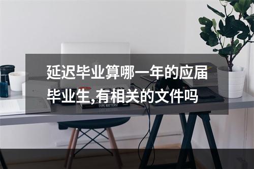 延迟毕业算哪一年的应届毕业生,有相关的文件吗