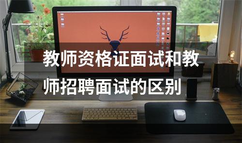 教师资格证面试和教师招聘面试的区别