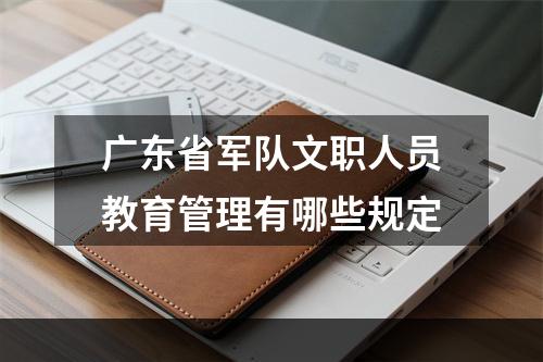 广东省军队文职人员教育管理有哪些规定