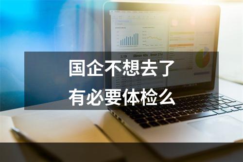 国企不想去了有必要体检么
