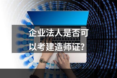 企业法人是否可以考建造师证？