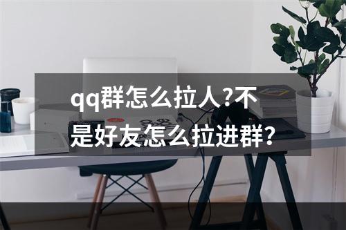 qq群怎么拉人?不是好友怎么拉进群？