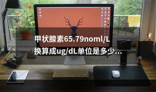 甲状腺素65.79noml/L换算成ug/dL单位是多少？