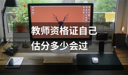 教师资格证自己估分多少会过