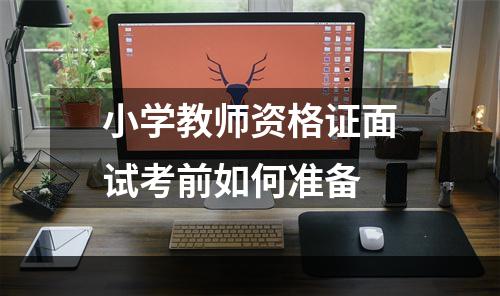 小学教师资格证面试考前如何准备