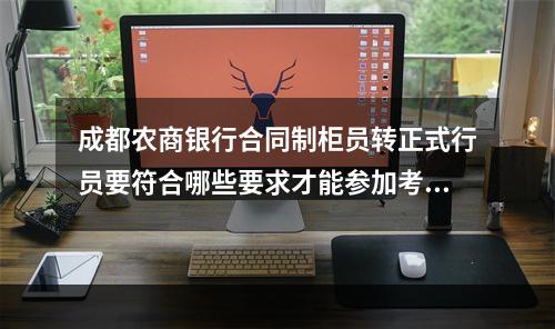 成都农商银行合同制柜员转正式行员要符合哪些要求才能参加考试