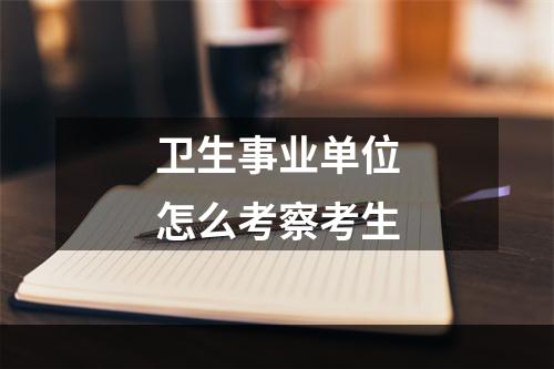 卫生事业单位怎么考察考生