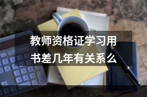 教师资格证学习用书差几年有关系么