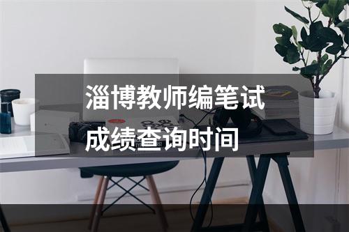 淄博教师编笔试成绩查询时间