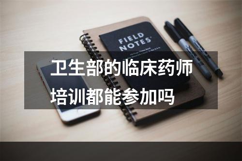 卫生部的临床药师培训都能参加吗