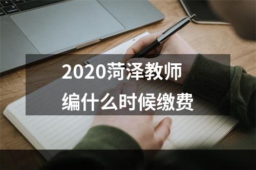 2020菏泽教师编什么时候缴费